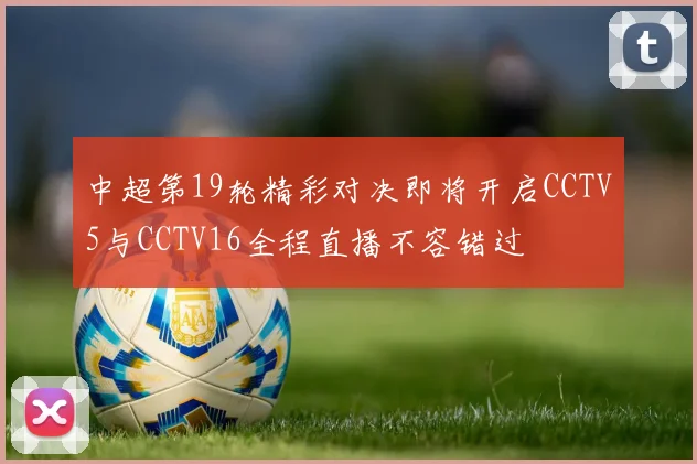 中超第19轮精彩对决即将开启CCTV5与CCTV16全程直播不容错过