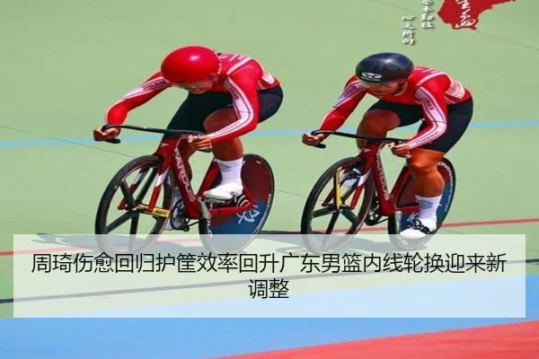 周琦伤愈回归护筐效率回升广东男篮内线轮换迎来新调整